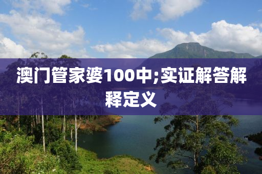 澳门管家婆100中;实证解答解释定义