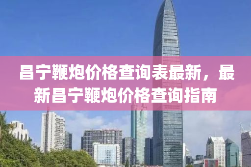 昌宁鞭炮价格查询表最新，最新昌宁鞭炮价格查询指南