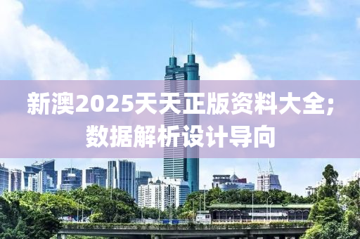 新澳2025天天正版资料大全;数据解析设计导向