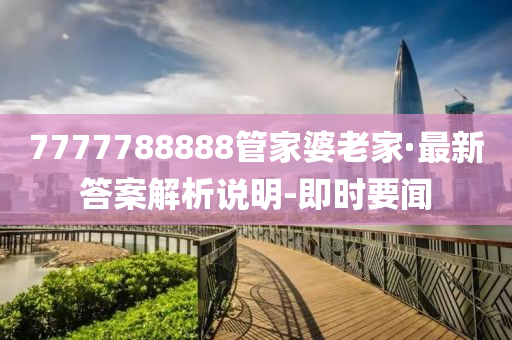 7777788888管家婆老家·最新答案解析说明-即时要闻