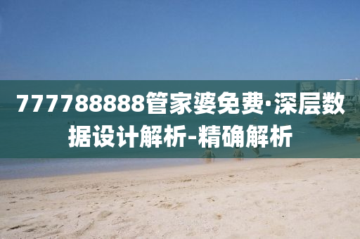 777788888管家婆免费·深层数据设计解析-精确解析