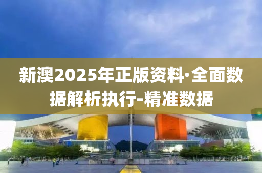 新澳2025年正版资料·全面数据解析执行-精准数据