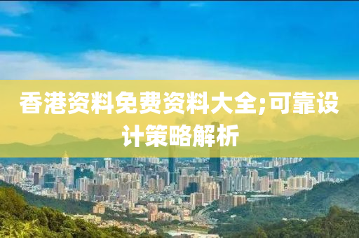 香港资料免费资料大全;可靠设计策略解析