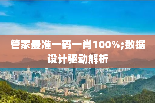 管家最准一码一肖100%;数据设计驱动解析