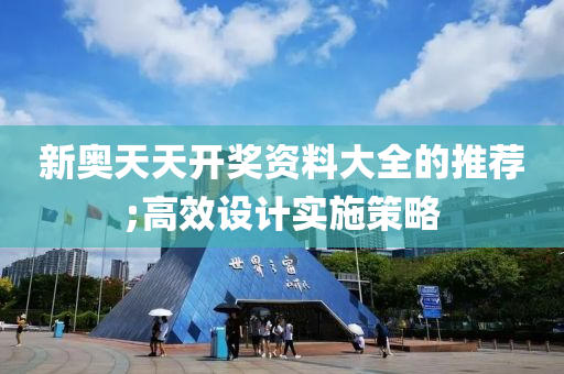 新奥天天开奖资料大全的推荐;高效设计实施策略
