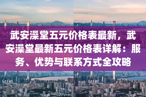 武安澡堂五元价格表最新，武安澡堂最新五元价格表详解：服务、优势与联系方式全攻略