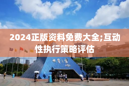 2024正版资料免费大全;互动性执行策略评估
