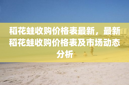 稻花蛙收购价格表最新，最新稻花蛙收购价格表及市场动态分析