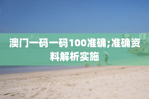 澳门一码一码100准确;准确资料解析实施