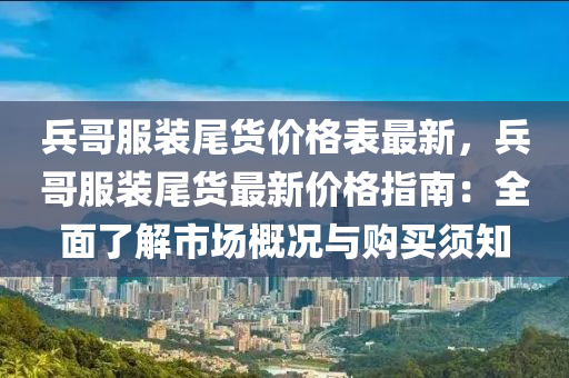 兵哥服装尾货价格表最新，兵哥服装尾货最新价格指南：全面了解市场概况与购买须知
