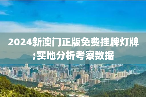 2024新澳门正版免费挂牌灯牌;实地分析考察数据