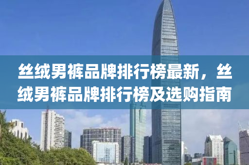 丝绒男裤品牌排行榜最新，丝绒男裤品牌排行榜及选购指南