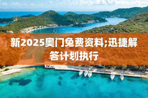 新2025奥门兔费资料;迅捷解答计划执行