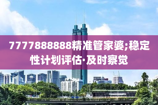 7777888888精准管家婆;稳定性计划评估·及时察觉