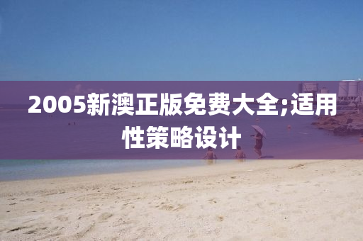 2005新澳正版免费大全;适用性策略设计