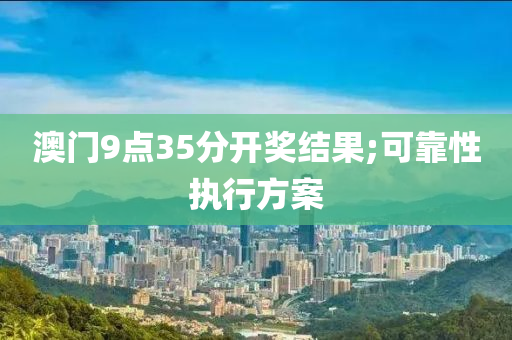 澳门9点35分开奖结果;可靠性执行方案