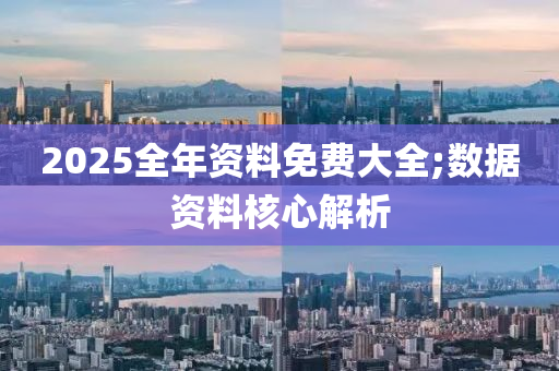 2025全年资料免费大全;数据资料核心解析