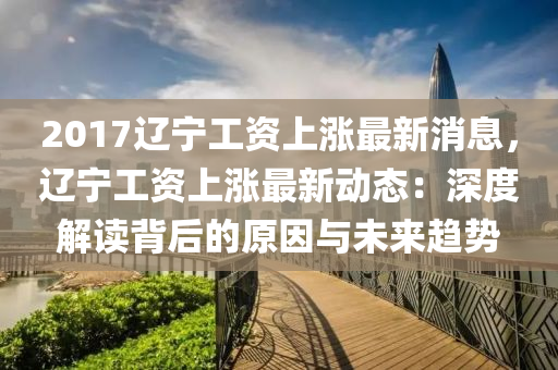2017辽宁工资上涨最新消息，辽宁工资上涨最新动态：深度解读背后的原因与未来趋势