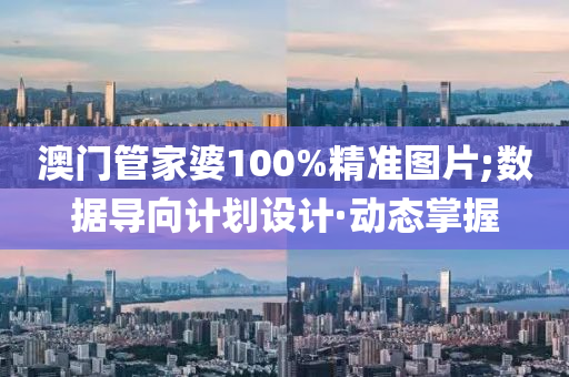 澳门管家婆100%精准图片;数据导向计划设计·动态掌握