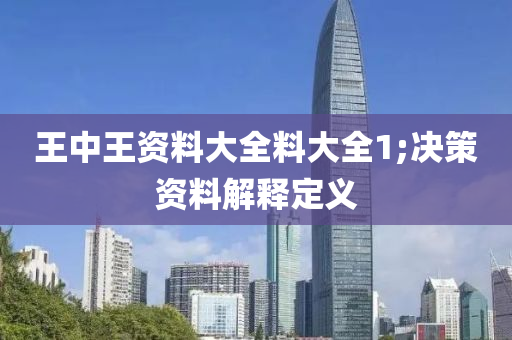 王中王资料大全料大全1;决策资料解释定义