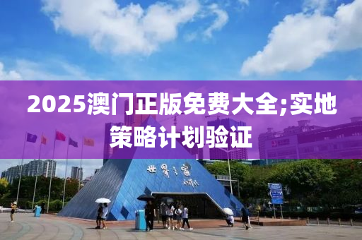 2025澳门正版免费大全;实地策略计划验证