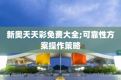新奥天天彩免费大全;可靠性方案操作策略
