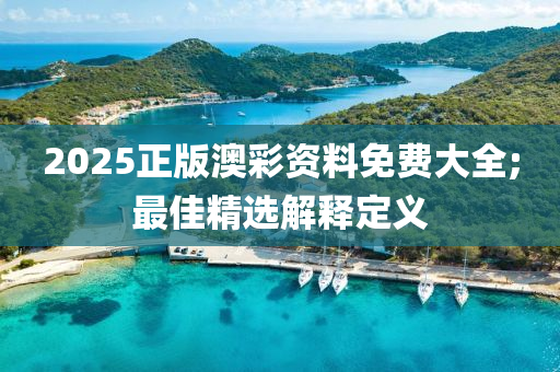 2025正版澳彩资料免费大全;最佳精选解释定义