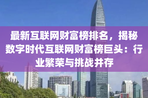 最新互联网财富榜排名，揭秘数字时代互联网财富榜巨头：行业繁荣与挑战并存