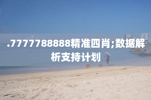 .7777788888精准四肖;数据解析支持计划