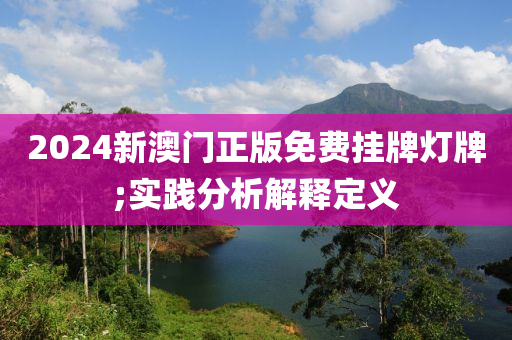 2024新澳门正版免费挂牌灯牌;实践分析解释定义