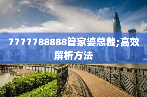 7777788888管家婆总裁;高效解析方法