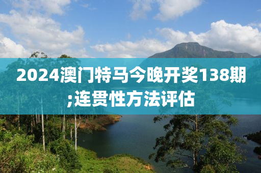 2024澳门特马今晚开奖138期;连贯性方法评估