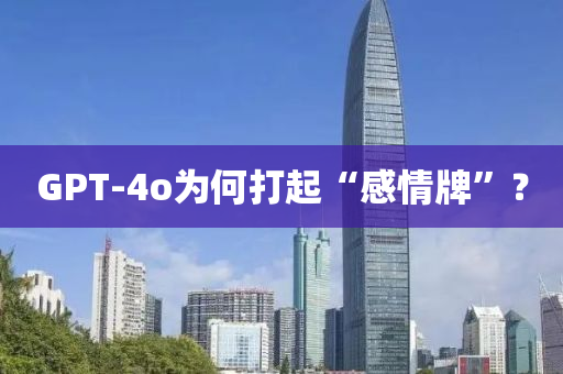 GPT-4o为何打起“感情牌”？
