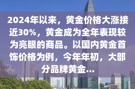 2024年以来，黄金价格大涨接近30%，黄金成为全年表现较为亮眼的商品。以国内黄金首饰价格为例，今年年初，大部分品牌黄金...