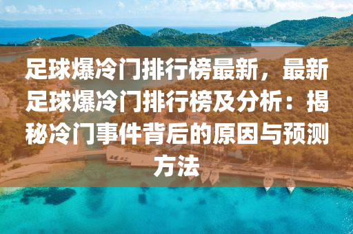 足球爆冷门排行榜最新，最新足球爆冷门排行榜及分析：揭秘冷门事件背后的原因与预测方法