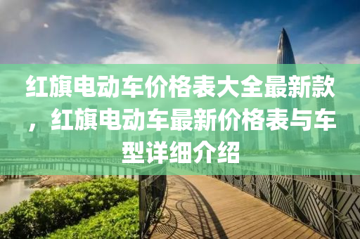 红旗电动车价格表大全最新款，红旗电动车最新价格表与车型详细介绍