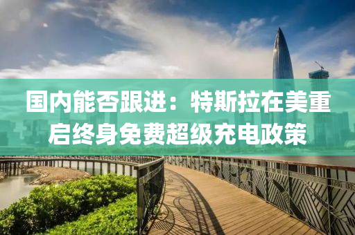 国内能否跟进：特斯拉在美重启终身免费超级充电政策