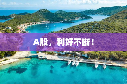 A股，利好不断！