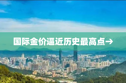 国际金价逼近历史最高点→