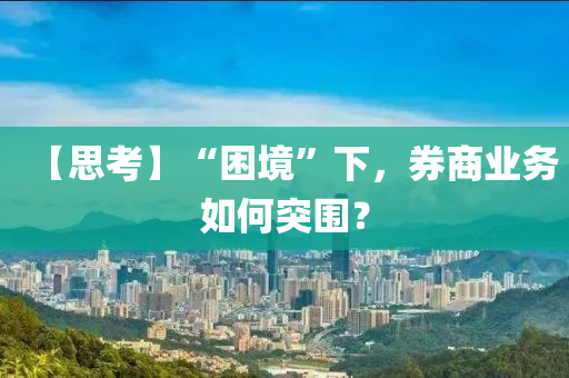 【思考】“困境”下，券商业务如何突围？
