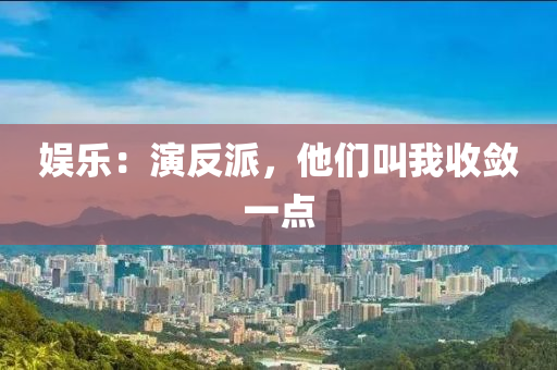 娱乐：演反派，他们叫我收敛一点