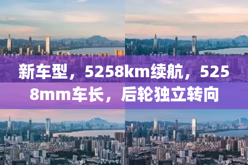 新车型，5258km续航，5258mm车长，后轮独立转向