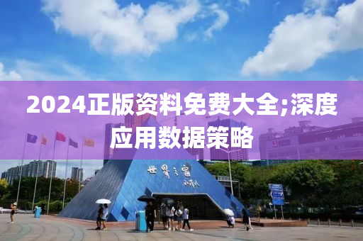 2024正版资料免费大全;深度应用数据策略