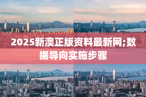 2025新澳正版资料最新网;数据导向实施步骤