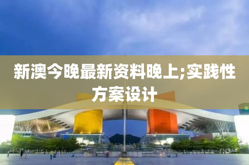 新澳今晚最新资料晚上;实践性方案设计