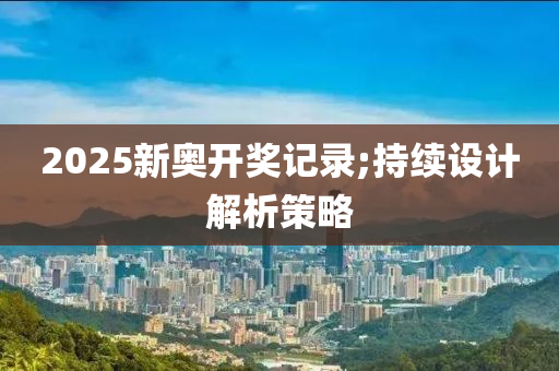 2025新奥开奖记录;持续设计解析策略