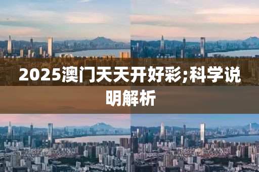 2025澳门天天开好彩;科学说明解析