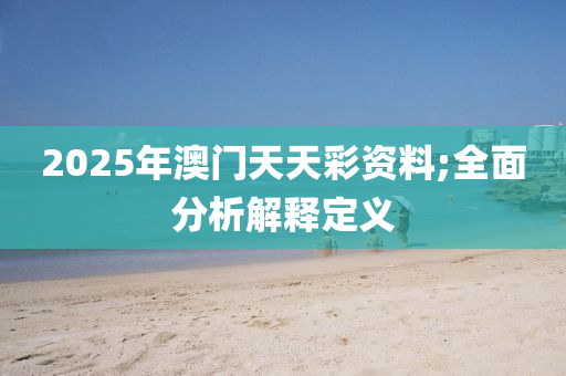 2025年澳门天天彩资料;全面分析解释定义