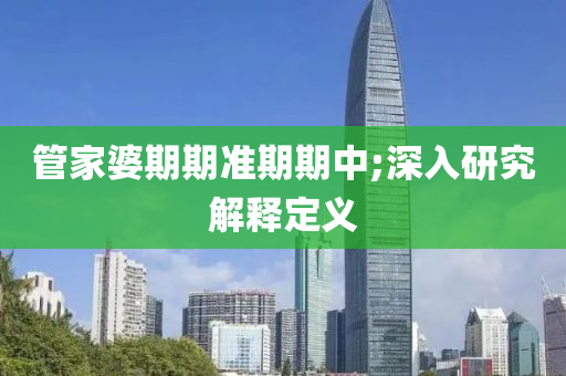 管家婆期期准期期中;深入研究解释定义