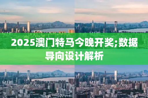 2025澳门特马今晚开奖;数据导向设计解析